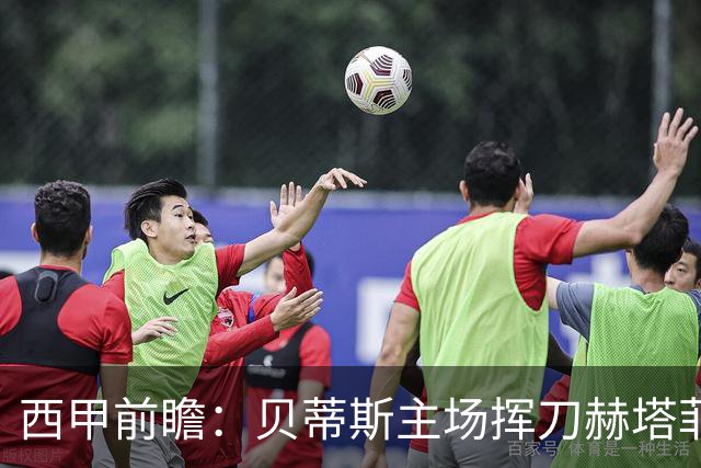西甲前瞻：贝蒂斯主场挥刀赫塔菲 黄潜客战马拉加求首胜